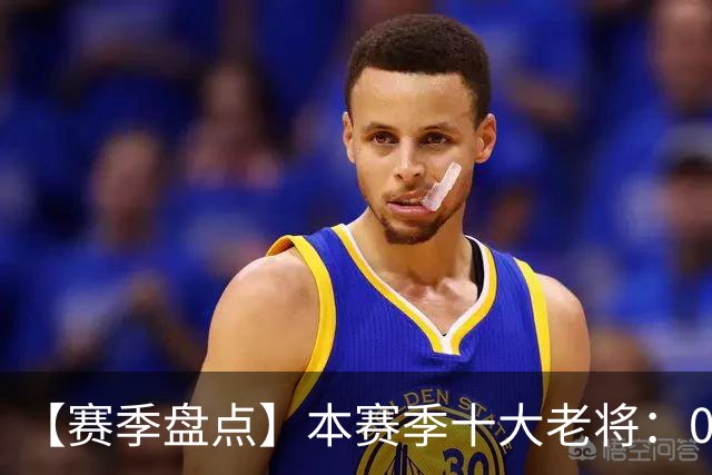 【赛季盘点】本赛季十大老将：09双雄在列 41岁老汉震古烁今