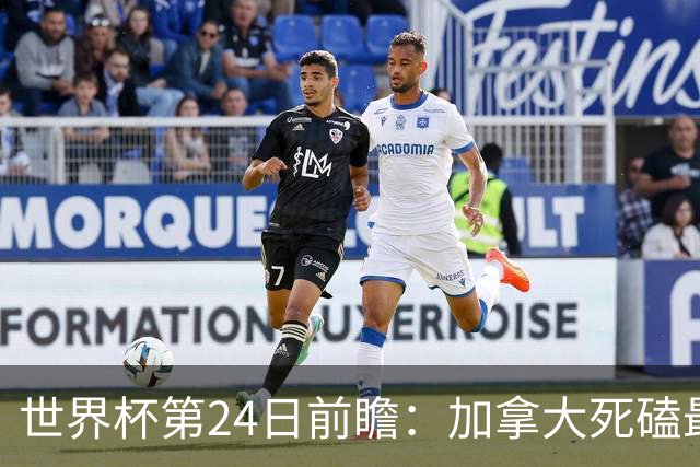 世界杯第24日前瞻：加拿大死磕最大苦主 姆巴佩冲击里程碑
