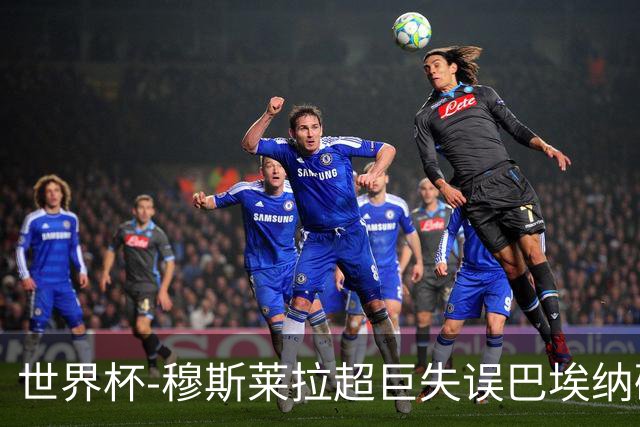 世界杯-穆斯莱拉超巨失误巴埃纳破门 半场西班牙1-0乌拉圭