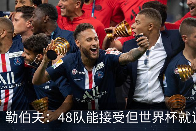 勒伯夫：48队能接受但世界杯就该是强强对话，32强赛才是正式开始