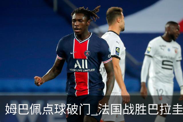 姆巴佩点球破门 法国战胜巴拉圭晋级八强