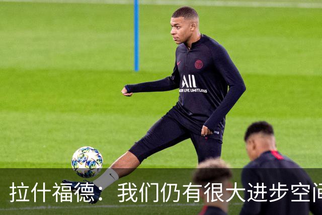 拉什福德：我们仍有很大进步空间 我认为自己还没达到巅峰水平