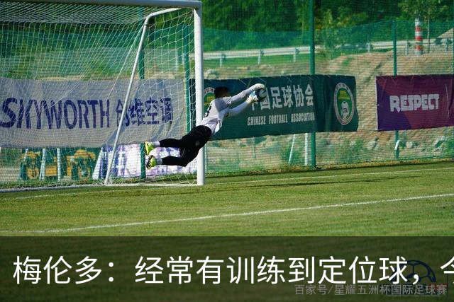 梅伦多：经常有训练到定位球，今天通过定位球帮助球队赢下了比赛