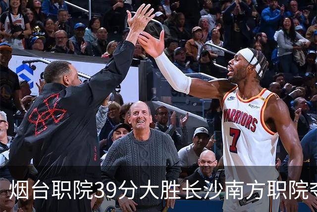 烟台职院39分大胜长沙南方职院夺第三 张严27分 郝岩27分