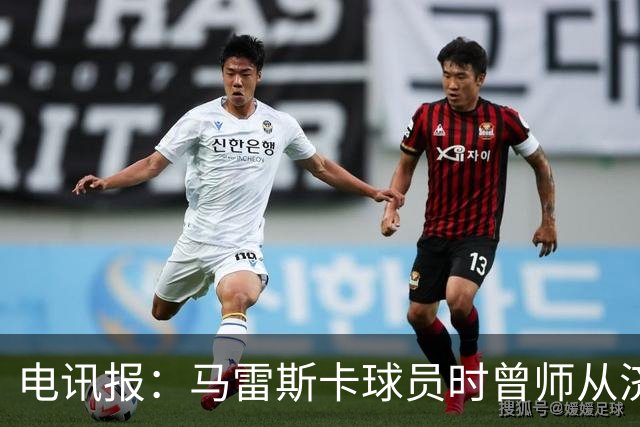 电讯报：马雷斯卡球员时曾师从济科等名帅 他和佩普一样是工作狂