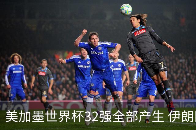 美加墨世界杯32强全部产生 伊朗队最后时刻被淘汰