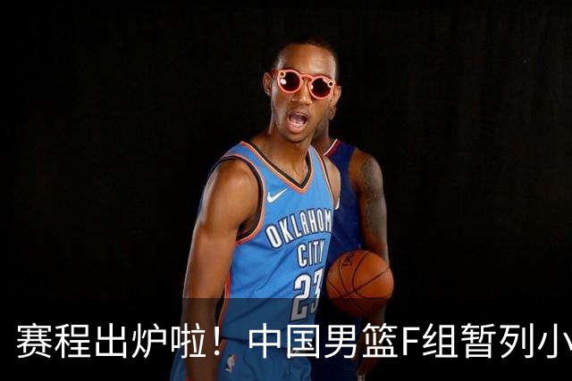 赛程出炉啦！中国男篮F组暂列小组第5，输1场就可能无缘世界杯